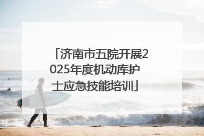 济南市五院开展2025年度机动库护士应急技能培训